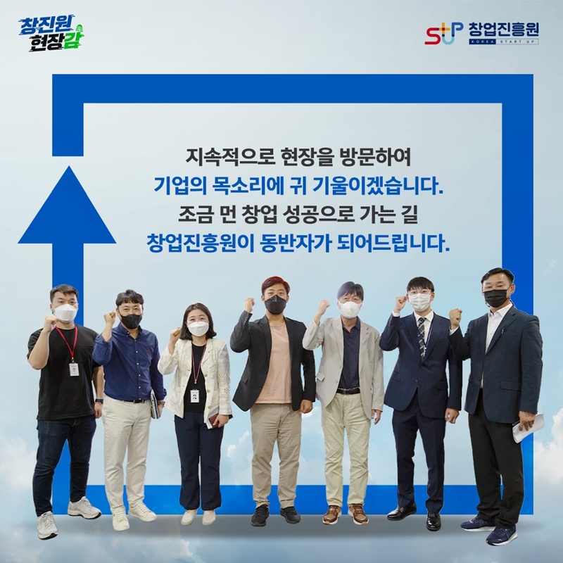 지속적으로 현장을 방문하여 기업의 목소리에 귀 기울이겠습니다. 조금 먼 창업 성공으로 가는 길 창업진흥원이 동반자가 되어드립니다.