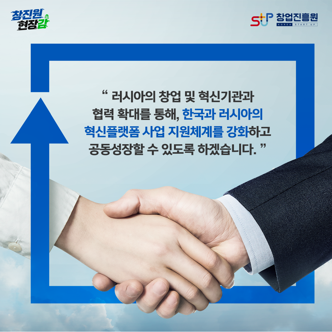 러시아의 창업 및 혁신기관과 협력 확대를 통해, 한국과 러시아의 혁신플랫폼 사업 지원체계를 강화하고 공동성장할 수 있도록 하겠습니다.
