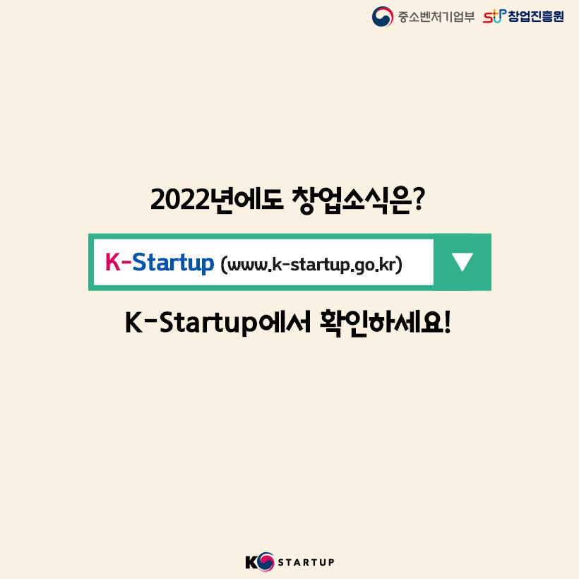 중소벤처기업부 로고, 창업진흥원 로고,

2022년에도 창업소식은? K-Startup(www.k-startup.go.kr) K-Startup에서 확인하세요!
,K스타트업 로고