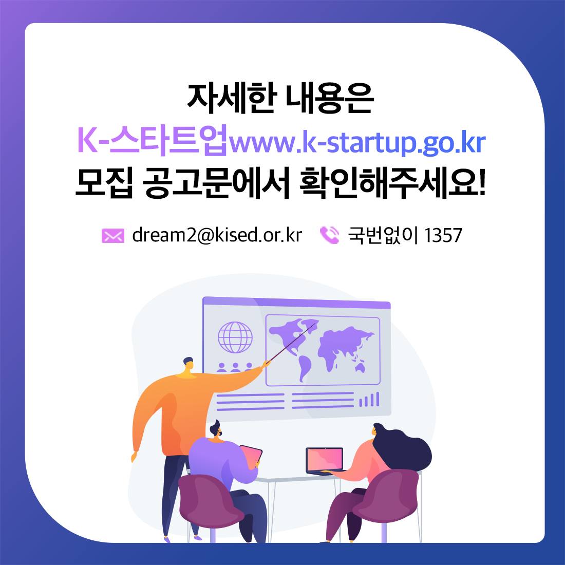 

자세한 내용은 K-스타트업 www.k-startup.go.kr 모집 공고문에서 확인해주세요! 메일 : dream2@kised.or.kr /  전화 : 국번없이 1357