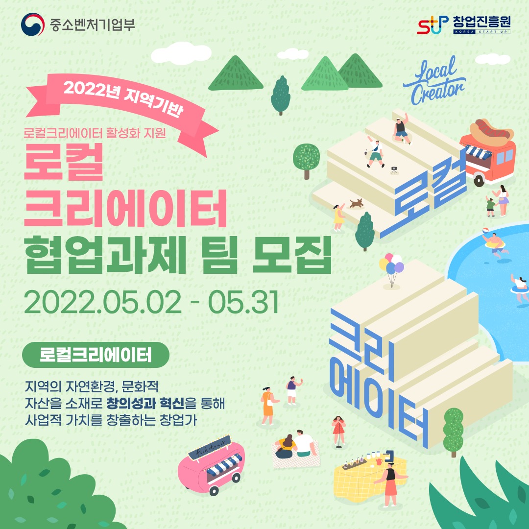 2022년 지역기반 로컬크리에이터 활성화 지원 로컬 크리에이터 협업과제 팀 모집 2022.05.02-05.31. 로컬크리에이터 : 지역의 자연환경, 문화적 자산을 소재로 창의성과 혁신을 통해 사업적 가치를 창출하는 창업가