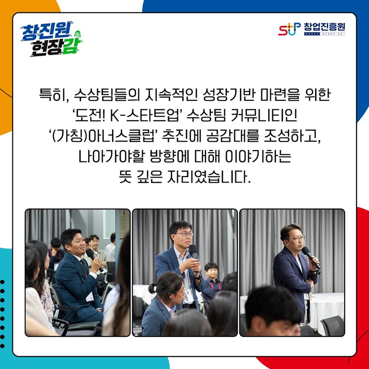 창진원 현장감, 창업진흥원 로고,
특히, 수상팀들의 지속적인 성장기반 마련을 위한
‘도전! K-스타트업' 수상팀 커뮤LI티인
‘(가칭)아너스클럽’ 추진에 공감대를 조성하고,
나아가야할 방향에 대해 이야기하는
뜻 깊은 자리였습니다.

3개의 사진 속에 각 한 명씩 자신의 의견을 얘기하고 있다.