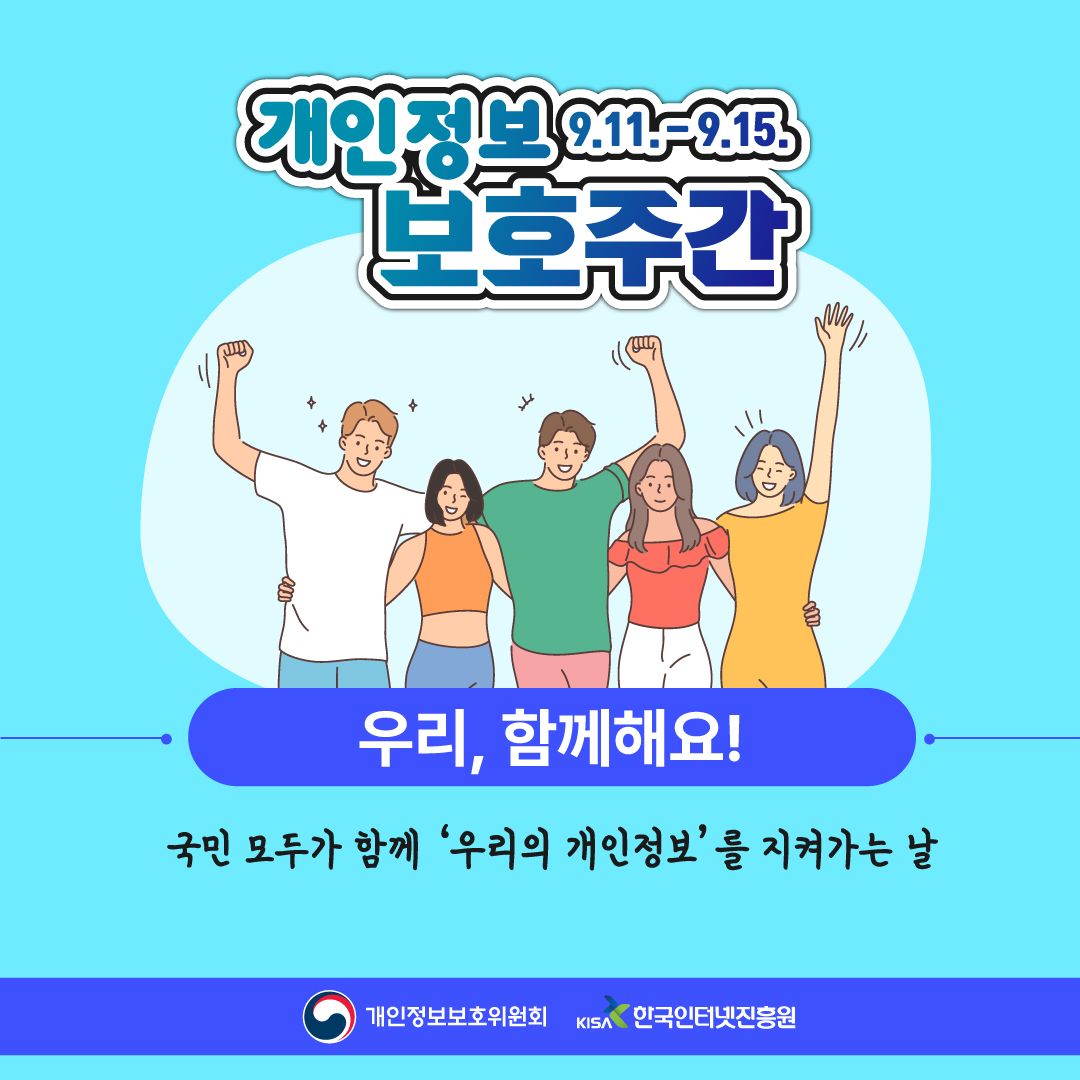 개인정보 보호주간 9.11.-9.15.
우리, 함께해요!
국민 모두가 함께 '우리의 개인정보'를 지켜가는 날
개인정보보호위원회 로고,  한국인터넷진흥원 로고