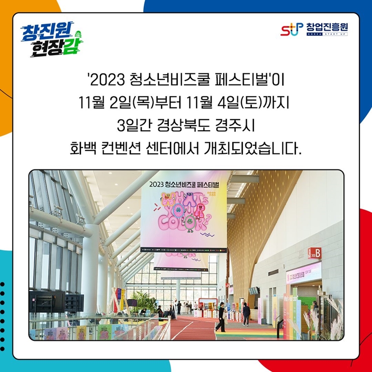 '2023 청소년비즈쿨 페스티벌'이
11월 2일(목)부터 11월 4일(토)까지
3일간 경상북도 경주시
화백 컨벤션 센터에서 개최되었습니다.