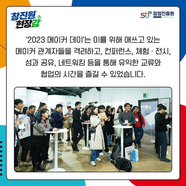 '2023 메이커 데이'는 이를 위해 애쓰고 있는
메이커 관계자들을 격려하고, 컨퍼런스, 체험, 전시,
성과 공유, 네트워킹 등을 통해 유익한 교류와
협업의 시간을 즐길 수 있었습니다.