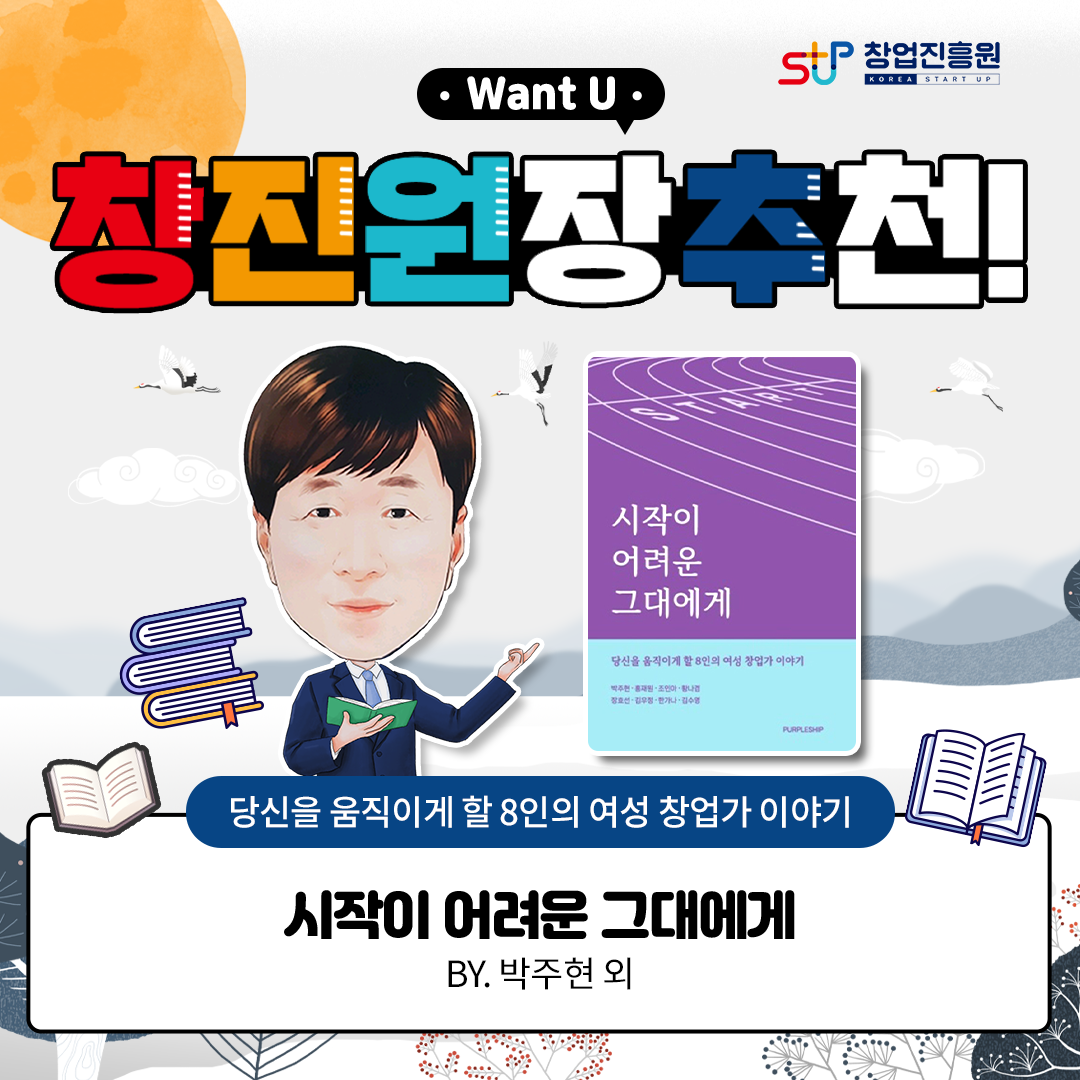 창업진흥원
Want U
창진원장 추천
당신을 움직이게 할 8인의 여성 창업가 이야기
시작이 어려운 그대에게 BY.박주현 외
