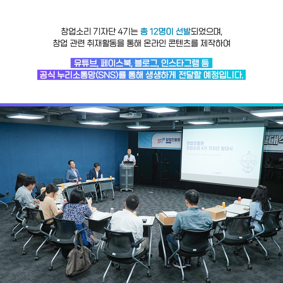 창업소리 기자단 4기는 총 12명이 선발되었으며,
창업 관련 취재활동을 통해 온라인 콘텐츠를 제작하여

유튜브, 페이스북, 블로그, 인스타그램 등
공식 누리소통망(SNS)를 통해 생생하게 전달할 예정입니다.