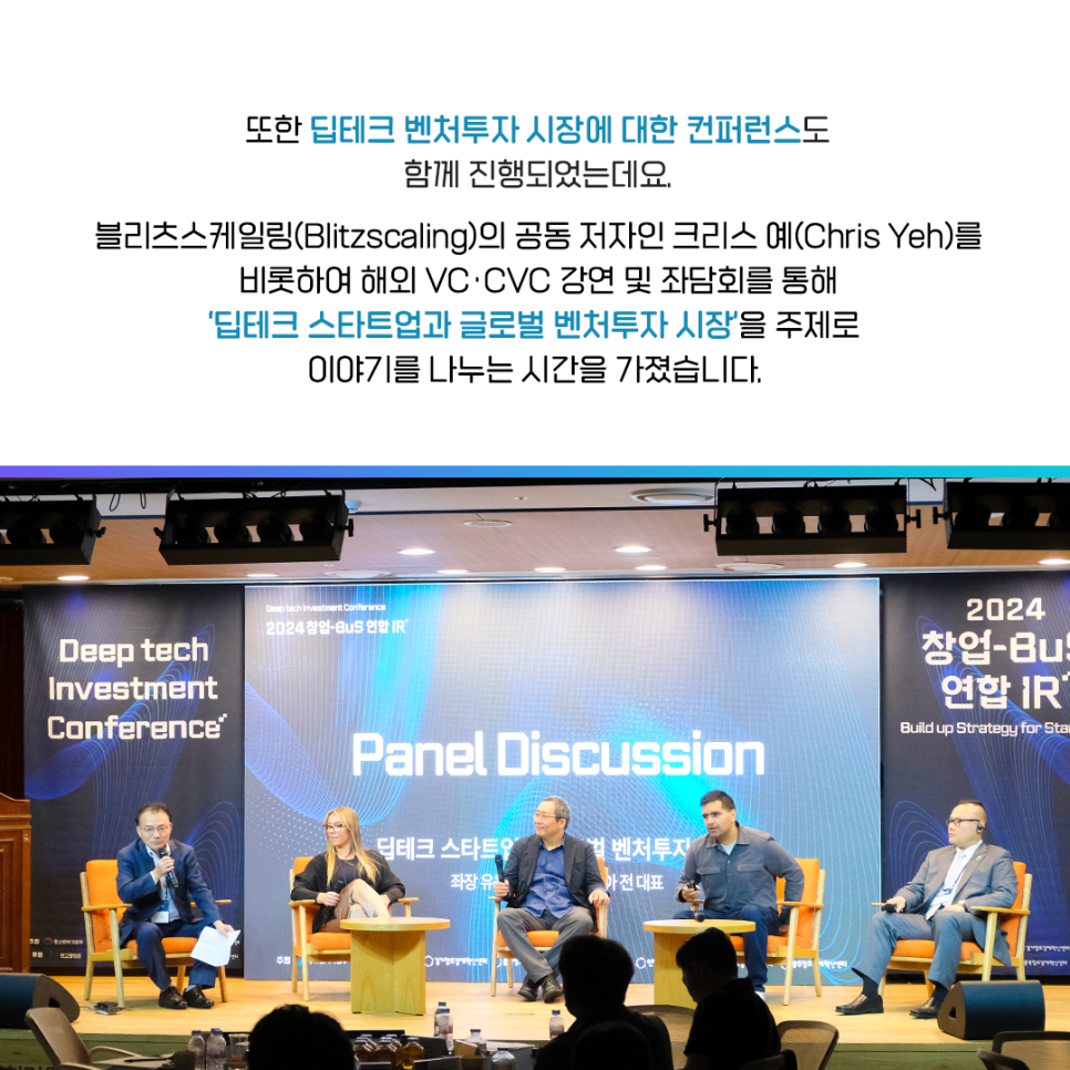 또한 딥테크 벤처투자 시장에 대한 컨퍼런스도 
함께 진행되었는데요.

블리츠스케일링(Blitzscaling)의 공동 저자인 크리스 예(Chris Yeh)를
비롯하여 해외 VC·CVC 강연 및 좌담회를 통해
'딥테크 스타트업과 글로벌 벤처투자 시장'을 주제로
이야기를 나누는 시간을 가졌습니다.