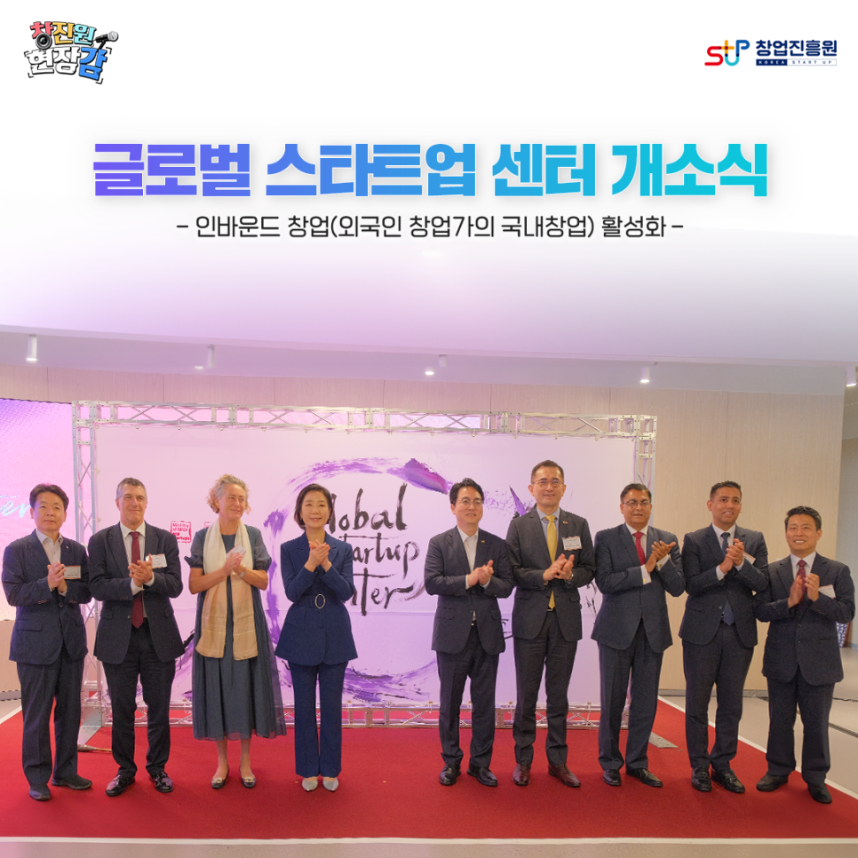 창진원 현장감  창업진흥원

글로벌 스타트업 센터 개소식
- 인바운드 창업(외국인 창업가의 국내창업) 활성화 -
