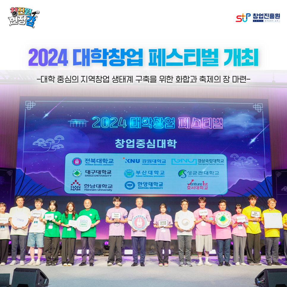 창진원 현장감  창업진흥원

2024 대학창업 페스티벌 개최
- 대학 중심의 지역창업 생태계 구축을 위한 화합과 축제의 장 마련 -

2024 대학창업 페스티벌

창업중심대학

전북대학교 강원대학교 경상국립대학교
대구대학교 부산대학교 성균관대학교
한남대학교 한양대학교 호서대학교