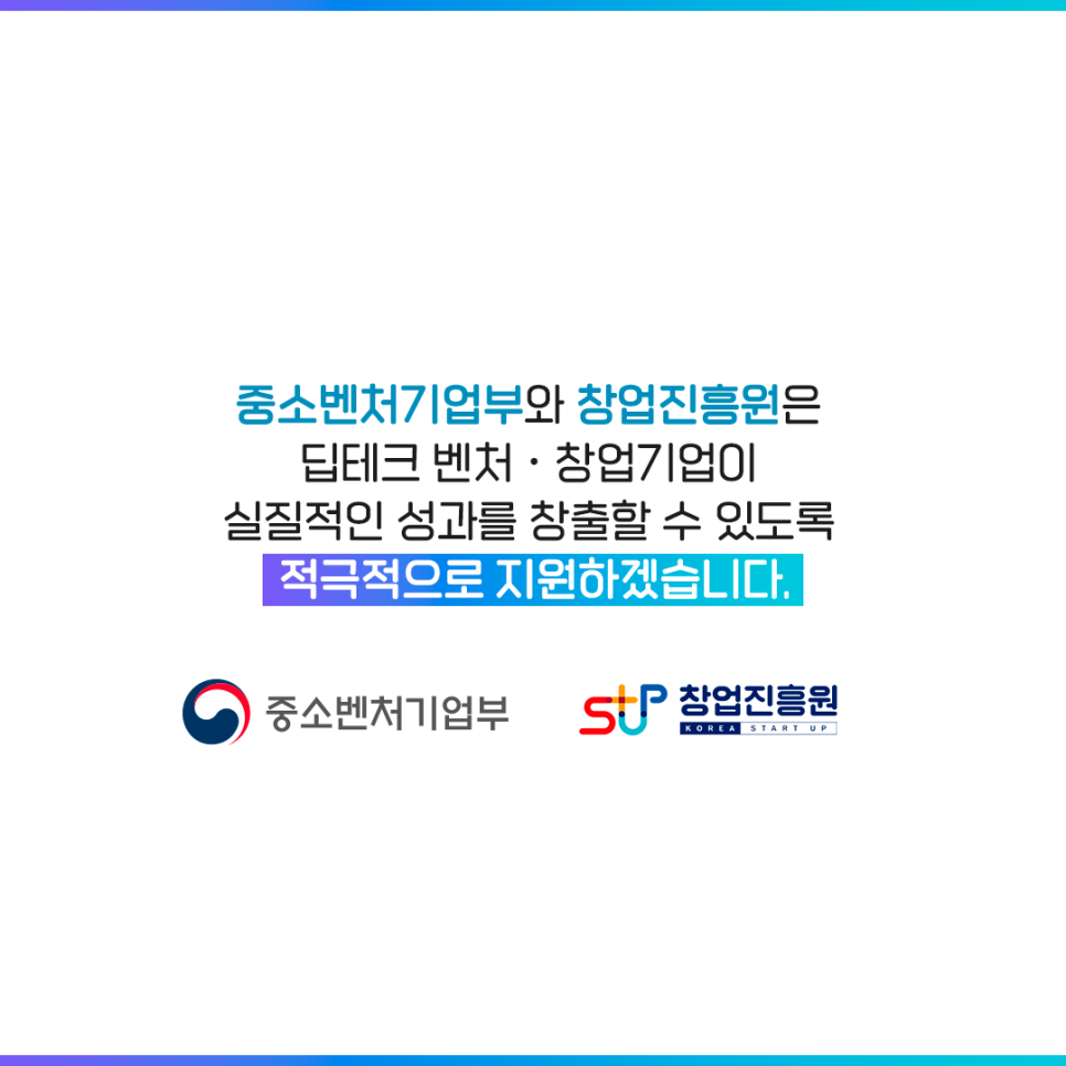 중소벤처기업부와 창업진흥원은
딥테크 벤처·창업기업이
실질적인 성과를 창출할 수 있도록
적극적으로 지원하겠습니다.
중소벤처기업부 STUP창업진흥원KOREA STARTUP