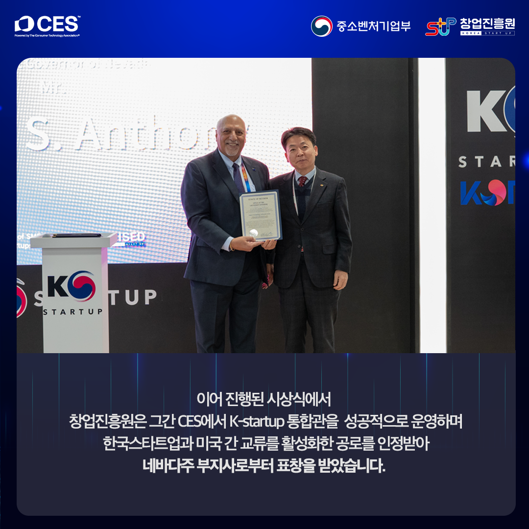 이어 진행된 시상식에서 창업진흥원은 그간 CES에서 K-startup 통합관을 성공적으로 운영하며 한국스타트업과 미국 간 교류를 활성화한 공로를 인정받아 네바다주 부지사로부터 표창을 받았습니다.