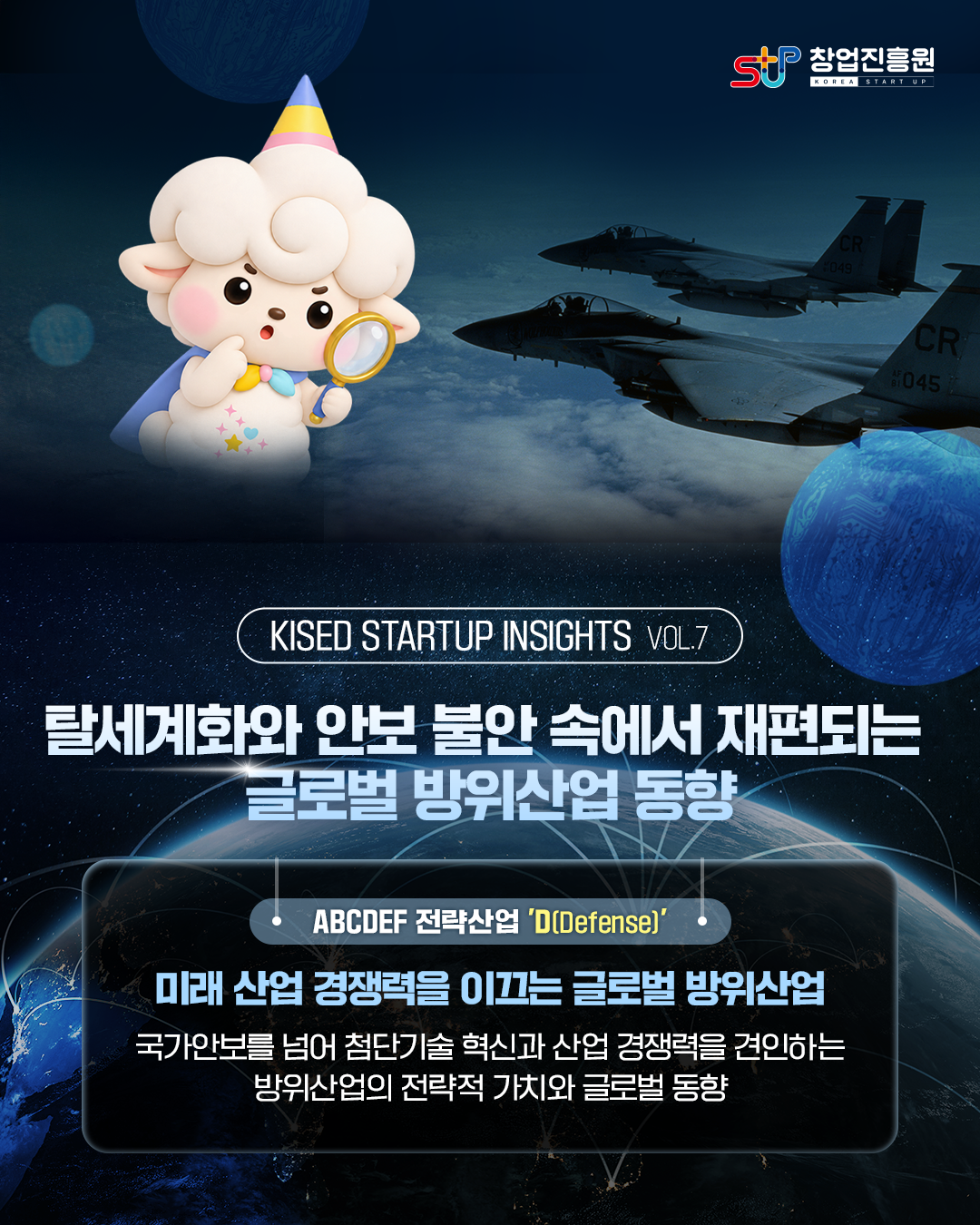 탈세계화와 안보 불안 속에서 재편되는 글로벌 방위산업 동향
ABCDEF 전략산업 'D(Defense)'
미래 산업 경쟁력을 이끄는 글로벌 방위산업

국가안보를 넘어 첨단기술 혁신과 산업 경쟁력을 견인하는 방위산업의 전략적 가치와 글로벌 동향