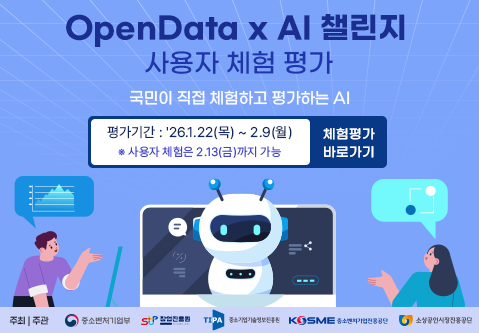 OpenData x AI 챌린지사용자 체험 평가국민이 직접 체험하고 평가하는 AI평가기간 : 26.1.22(목) ~ 2.9(월)※ 사용자 체험은 2.13(금)까지 가능체험평가 바로가기주최 | 주관 : 중소벤처기업부, 창업진흥원, 중소기업기술정보진흥원, 중소벤처기업진흥공단, 소상공인시장진흥공단
